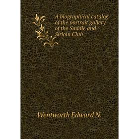 

Книга A biographical catalog of the portrait gallery of the Saddle and Sirloin Club