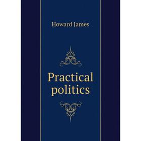 

Книга Practical politics. Howard James