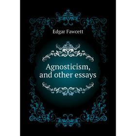 

Книга Agnosticism, and other essays
