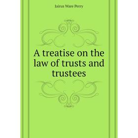 

Книга A treatise on the law of trusts and trustees