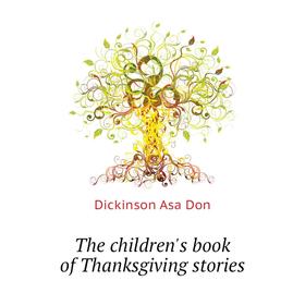 

Книга The children's book of Thanksgiving stories. Dickinson Asa Don