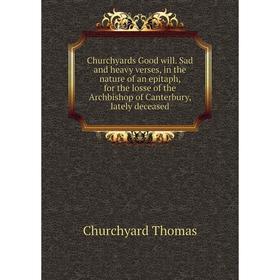 

Книга Churchyards Good will. Sad and heavy verses, in the nature of an epitaph, for the losse of the Archbishop of Canterbury, lately deceased