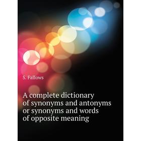 

Книга A complete dictionary of synonyms and antonyms or synonyms and words of opposite meaning