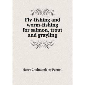 

Книга Fly-fishing and worm-fishing for salmon, trout and grayling