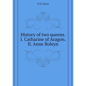 

Книга History of two queens I Catharine of Aragon II