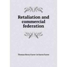 

Книга Retaliation and commercial federation. Thomas Henry Farrer 1st baron Farrer