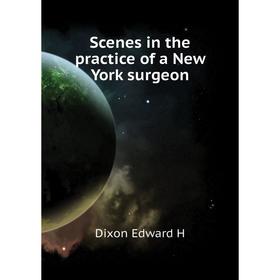 

Книга Scenes in the practice of a New York surgeon. Dixon Edward H