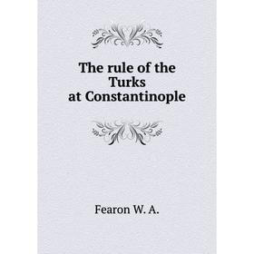 

Книга The rule of the Turks at Constantinople