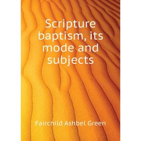 

Книга Scripture baptism, its mode and subjects. Fairchild Ashbel Green