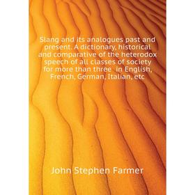 

Книга Slang and its analogues past and present. A dictionary, historical and comparative of the heterodox speech of all classes