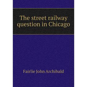 

Книга The street railway question in Chicago