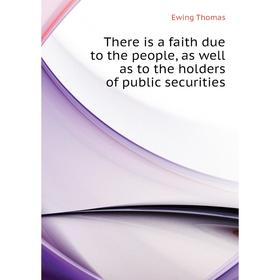 

Книга There is a faith due to the people, as well as to the holders of public securities