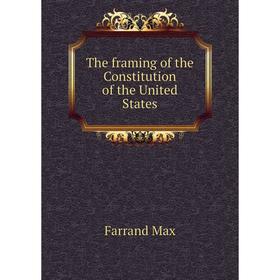 

Книга The framing of the Constitution of the United States. Farrand Max
