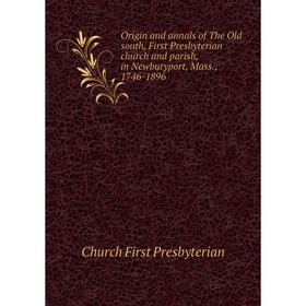 

Книга Origin and annals of the Old south, First Presbyterian church and parish, in Newburyport, Mass, 1746-1896