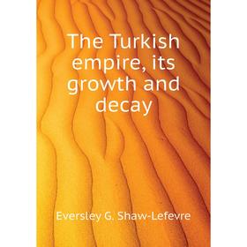 

Книга The Turkish empire, its growth and decay