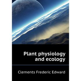 

Книга Plant physiology and ecology. Clements Frederic Edward