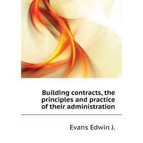 

Книга Building contracts, the principles and practice of their administration