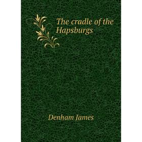 

Книга The cradle of the Hapsburgs. Denham James