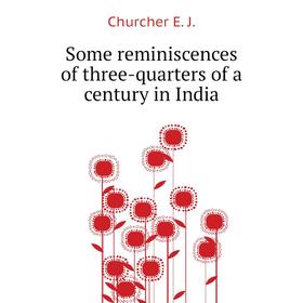 

Книга Some reminiscences of three-quarters of a century in India. Churcher E. J.