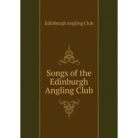 

Книга Songs of the Edinburgh Angling Club. Edinburgh Angling Club