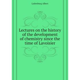 

Книга Lectures on the history of the development of chemistry since the time of Lavoisier
