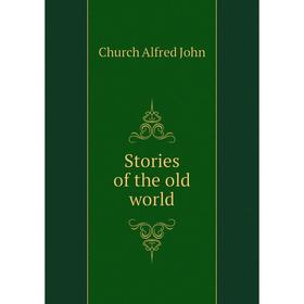 

Книга Stories of the old world. Church Alfred John