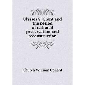

Книга Ulysses S. Grant and the period of national preservation and reconstruction