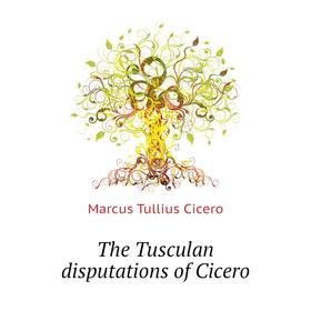 

Книга The Tusculan disputations of Cicero