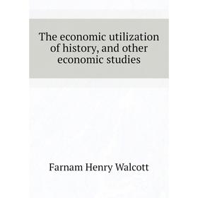 

Книга The economic utilization of history, and other economic studies. Farnam Henry Walcott