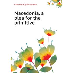 

Книга Macedonia, a plea for the primitive