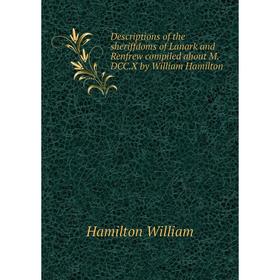 

Книга Descriptions of the sheriffdoms of Lanark and Renfrew compiled about M.DCC.X by William Hamilton