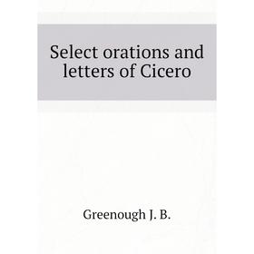 

Книга Select orations and letters of Cicero. Greenough J. B.