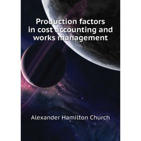 

Книга Production factors in cost accounting and works management. Church A H