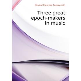 

Книга Three great epoch-makers in music