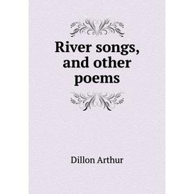 

Книга River songs, and other poems. Dillon Arthur