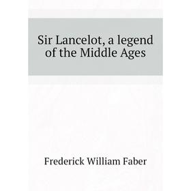 

Книга Sir Lancelot, a legend of the Middle Ages. Frederick William Faber