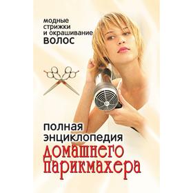 

Полная энциклопедия домашнего парикмахера: модные стрижки и окрашивание волос