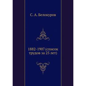 

1882- 1907 (список трудов за 25 лет) С. А. Белокуров