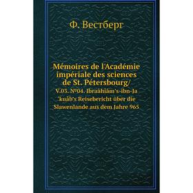 

Книга Mémoires de l'Académie impériale des Sciences de St Pétersbourg/V03 №04 Ibraåhîåm’s-ibn-Ja‘kuåb’s Reisebericht über die Slawenlande aus dem Jahr