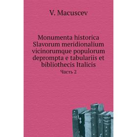 

Книга Monumenta historica Slavorum meridionalium vicinorumque populorum deprompta e tabulariis et bibliothecis Italicis Часть 2