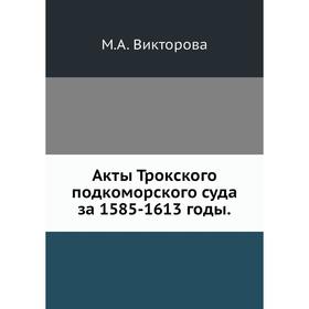 

Акты Трокского подкоморского суда за 1585- 1613 годы. М. А. Викторова