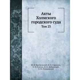 

Акты Холмского городского суда. Том 23. Ю. Ф. Крачковский, И. Я. Спрогнис, К. И. Снитко, Ф. Н. Добрянский, В. М. Площанский