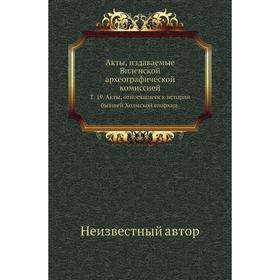 

Акты, издаваемые Виленской археографической комиссией. Том 19. Акты, относящиеся к истории бывшей Холмской епархии.