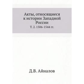 

Акты, относящиеся к истории Западной России. Том 2. 1506- 1544 годов Д. В. Айналов