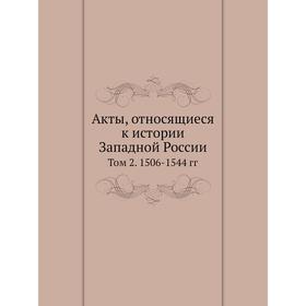 

Акты, относящиеся к истории Западной России. Том 2. 1506- 1544 гг