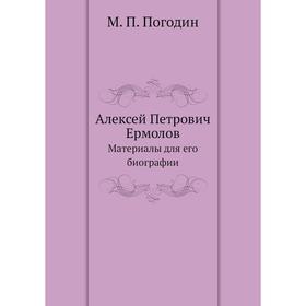 

Алексей Петрович ЕрмоловМатериалы для его биографии. М. П. Погодин