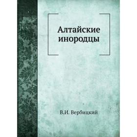 

Алтайские инородцы. В. И. Вербицкий