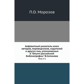 

Алфавитный указатель имен авторов, переводчиков, издателей и других лиц, упоминаемых в Опыте российской библиографии В. Сопикова. Тома 2-5. П. О. Моро