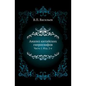 

Анализ китайских гиероглифов Часть 1. Издание 2-е. В. П. Васильев