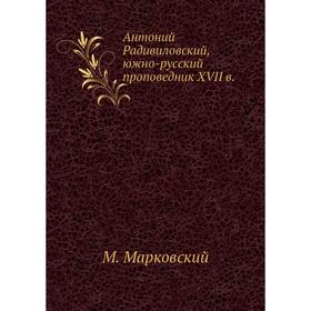 

Антоний Радивиловский, южно-русский проповедник XVII в. М. Марковский